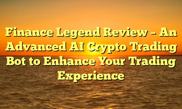 Finance Legend Review – An Advanced AI Crypto Trading Bot to Enhance Your Trading Experience