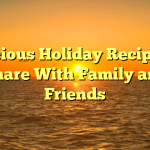Delicious Holiday Recipes to Share With Family and Friends